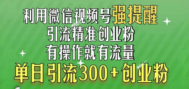 利用微信视频号“强提醒”功能，引流精准创业粉，搬砖式引流，单日引流300+创业粉网赚项目-副业赚钱-互联网创业-资源整合-私域引流-黑科技软件-引流软件哲客网创