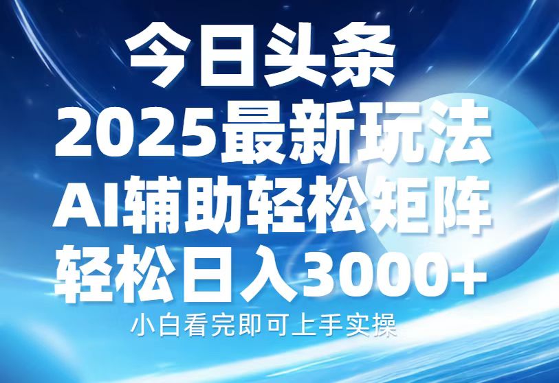 （13958期）今日头条2025最新玩法，思路简单，复制粘贴，AI辅助，轻松矩阵日入3000+网赚项目-副业赚钱-互联网创业-资源整合-私域引流-黑科技软件-引流软件哲客网创