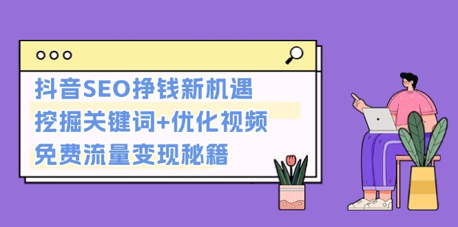 （13481期）抖音SEO挣钱新机遇：挖掘关键词+优化视频，免费流量变现秘籍网赚项目-副业赚钱-互联网创业-资源整合-私域引流-黑科技软件-引流软件哲客网创