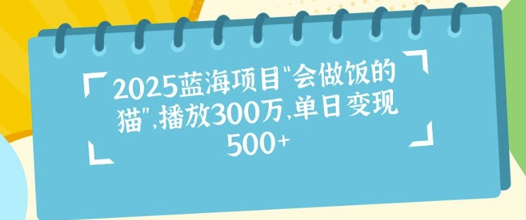 2025蓝海项目“会做饭的猫”，播放300万，单日变现多张网赚项目-副业赚钱-互联网创业-资源整合-私域引流-黑科技软件-引流软件哲客网创