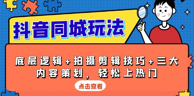 （13787期）抖音 同城玩法，底层逻辑+拍摄剪辑技巧+三大内容策划，轻松上热门网赚项目-副业赚钱-互联网创业-资源整合-私域引流-黑科技软件-引流软件哲客网创