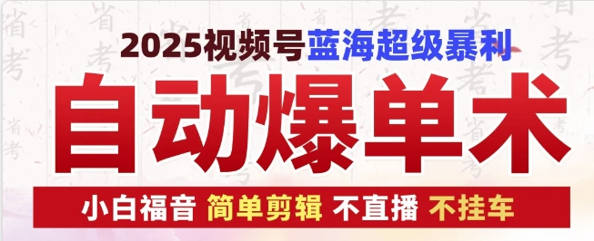 2025视频号蓝海超级暴利自动爆单术1.0 ，小白褔音 简单剪辑 不直播 不挂车网赚项目-副业赚钱-互联网创业-资源整合-私域引流-黑科技软件-引流软件哲客网创