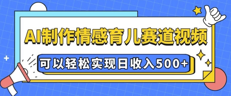 AI 制作情感育儿赛道视频，可以轻松实现日收入5张【揭秘】网赚项目-副业赚钱-互联网创业-资源整合-私域引流-黑科技软件-引流软件哲客网创