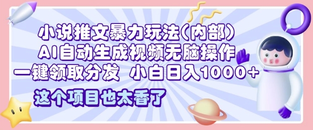 2025小说推文暴力玩法(内部)，AI自动生成视频无脑操作，一键领取分发，小白日入多张网赚项目-副业赚钱-互联网创业-资源整合-私域引流-黑科技软件-引流软件哲客网创