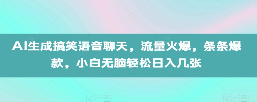 AI生成搞笑语音聊天，流量火爆，条条爆款，小白无脑轻松日入几张【揭秘】网赚项目-副业赚钱-互联网创业-资源整合-私域引流-黑科技软件-引流软件哲客网创