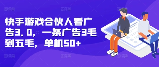 快手游戏合伙人看广告3.0，一条广告3毛到五毛，单机50+【揭秘】网赚项目-副业赚钱-互联网创业-资源整合-私域引流-黑科技软件-引流软件哲客网创