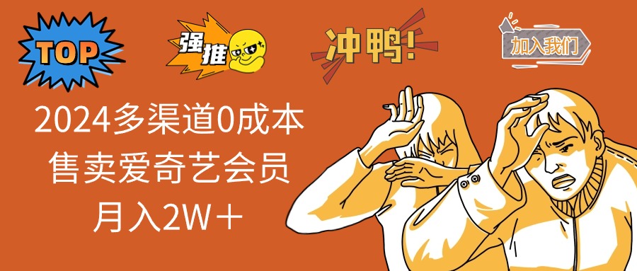 （13057期）2024多渠道0成本售卖爱奇艺会员月入2W＋网赚项目-副业赚钱-互联网创业-资源整合-私域引流-黑科技软件-引流软件哲客网创