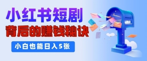 小红书短剧背后的挣钱秘诀，小白也能日入多张网赚项目-副业赚钱-互联网创业-资源整合-私域引流-黑科技软件-引流软件哲客网创