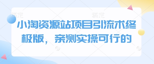 小淘资源站项目引流术终极版，亲测实操可行的网赚项目-副业赚钱-互联网创业-资源整合-私域引流-黑科技软件-引流软件哲客网创