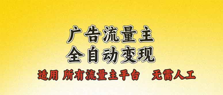 （13875期）广告流量主全自动变现，适用所有流量主平台，无需人工，单机日入500+网赚项目-副业赚钱-互联网创业-资源整合-私域引流-黑科技软件-引流软件哲客网创