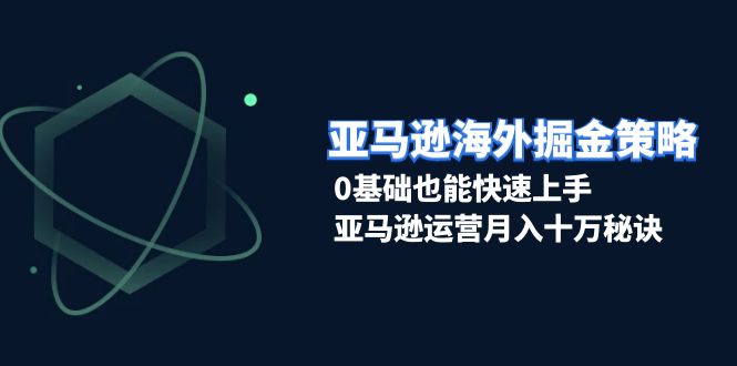 （13644期）亚马逊海外掘金策略，0基础也能快速上手，亚马逊运营月入十万秘诀网赚项目-副业赚钱-互联网创业-资源整合-私域引流-黑科技软件-引流软件哲客网创