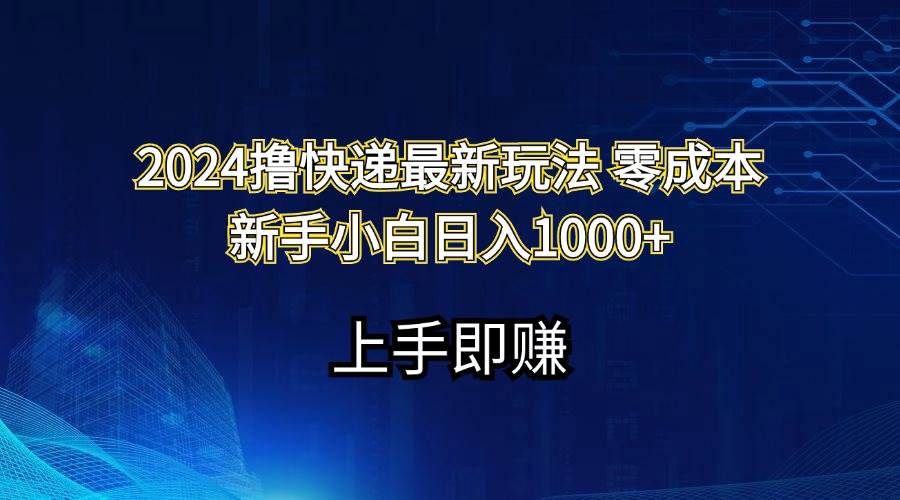 2024撸快递最新玩法零成本新手小白日入1000+网赚项目-副业赚钱-互联网创业-资源整合-私域引流-黑科技软件-引流软件哲客网创