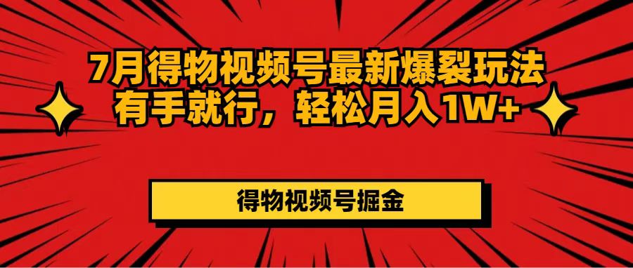 （11816期）7月得物视频号最新爆裂玩法有手就行，轻松月入1W+网赚项目-副业赚钱-互联网创业-资源整合-私域引流-黑科技软件-引流软件哲客网创