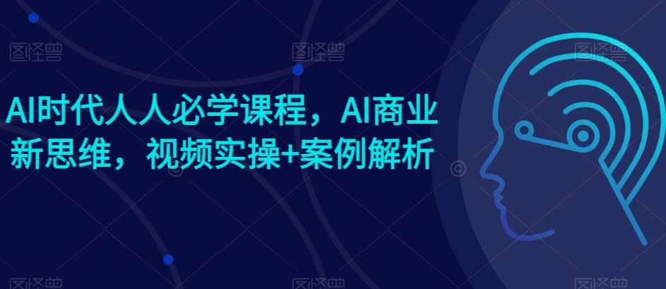 AI时代人人必学课程，AI商业新思维，视频实操+案例解析【赠AI商业爆款案例】网赚项目-副业赚钱-互联网创业-资源整合-私域引流-黑科技软件-引流软件哲客网创