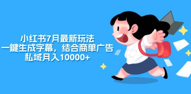 小红书7月最新玩法，一鍵生成字幕，结合商单广告，私域月入10000+网赚项目-副业赚钱-互联网创业-资源整合-私域引流-黑科技软件-引流软件哲客网创