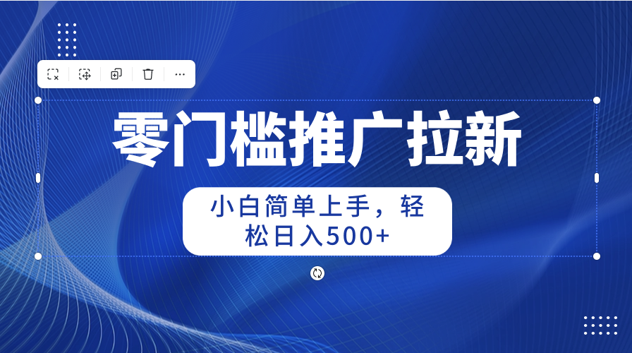 （10485期）零门槛推广拉新，小白简单上手，轻松日入500+网赚项目-副业赚钱-互联网创业-资源整合-私域引流-黑科技软件-引流软件哲客网创