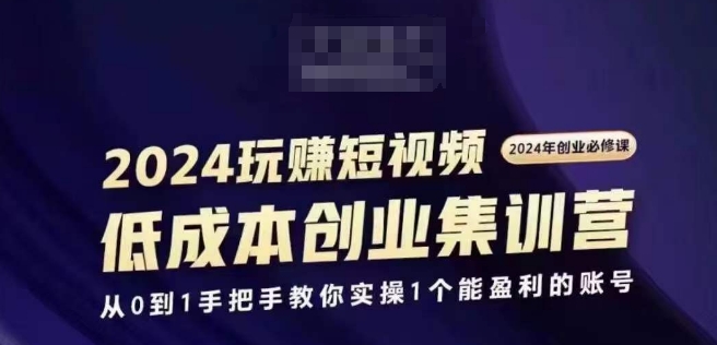 2024短视频创业集训班，2024创业必修，从0到1手把手教你实操1个能盈利的账号网赚项目-副业赚钱-互联网创业-资源整合-私域引流-黑科技软件-引流软件哲客网创