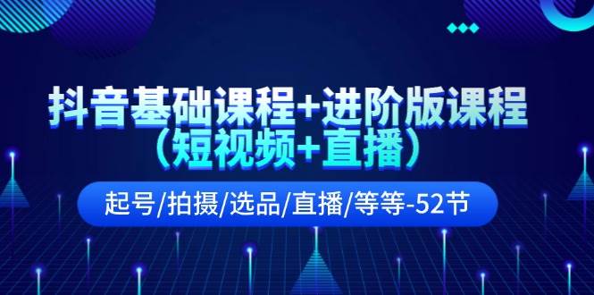 抖音基础课程+进阶版课程（短视频+直播）起号/拍摄/选品/直播/等等-52节网赚项目-副业赚钱-互联网创业-资源整合-私域引流-黑科技软件-引流软件哲客网创