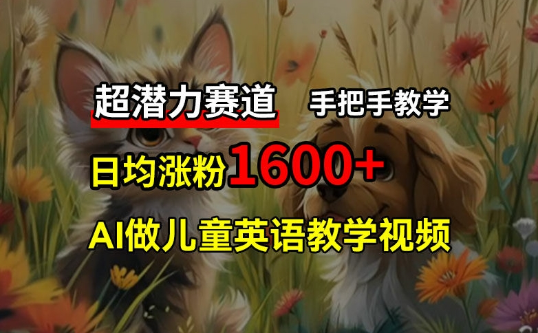 超潜力赛道，免费AI做儿童英语教学视频，3个月涨粉10w+，手把手教学，在家轻松获取被动收入网赚项目-副业赚钱-互联网创业-资源整合-私域引流-黑科技软件-引流软件哲客网创