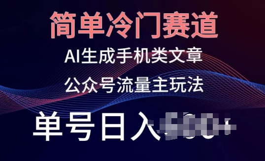 简单冷门赛道，AI生成手机类文章，公众号流量主玩法，单号日入100+网赚项目-副业赚钱-互联网创业-资源整合-私域引流-黑科技软件-引流软件哲客网创