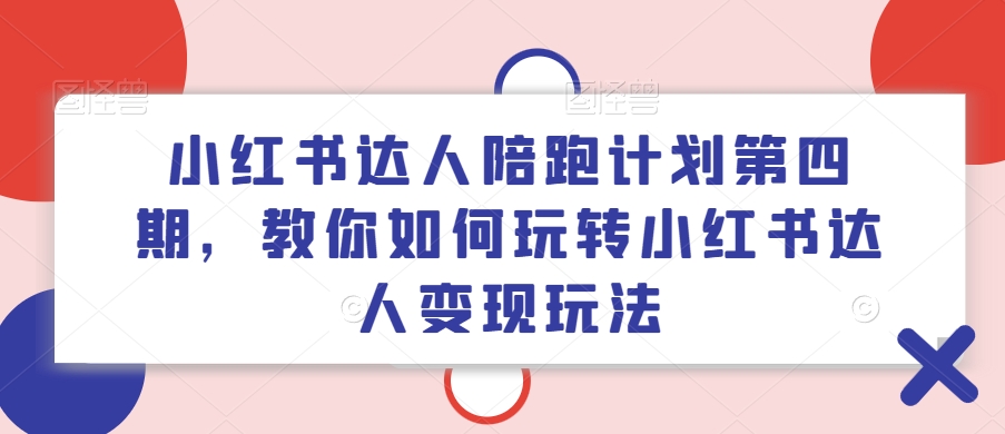 小红书达人陪跑计划第四期，教你如何玩转小红书达人变现玩法网赚项目-副业赚钱-互联网创业-资源整合-私域引流-黑科技软件-引流软件哲客网创