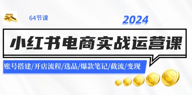 （11827期）2024小红书电商实战运营课：账号搭建/开店流程/选品/爆款笔记/截流/变现网赚项目-副业赚钱-互联网创业-资源整合-私域引流-黑科技软件-引流软件哲客网创