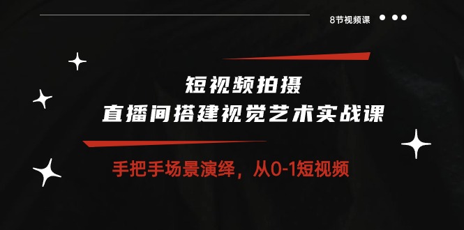 （10505期）短视频拍摄+直播间搭建视觉艺术实战课：手把手场景演绎 从0-1短视频-8节课网赚项目-副业赚钱-互联网创业-资源整合-私域引流-黑科技软件-引流软件哲客网创