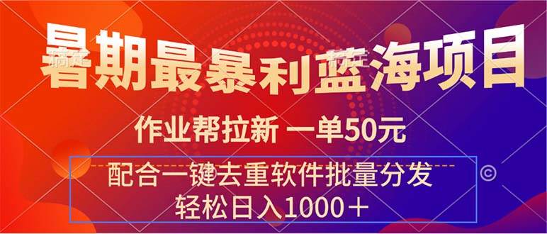 暑期最暴利蓝海项目 作业帮拉新 一单50元 配合一键去重软件批量分发网赚项目-副业赚钱-互联网创业-资源整合-私域引流-黑科技软件-引流软件哲客网创