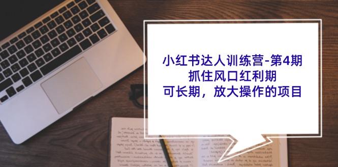 （11837期）小红书达人训练营-第4期：抓住风口红利期，可长期，放大操作的项目网赚项目-副业赚钱-互联网创业-资源整合-私域引流-黑科技软件-引流软件哲客网创