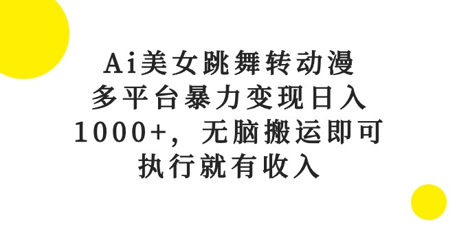 （10539期）Ai美女跳舞转动漫，多平台暴力变现日入1000+，无脑搬运即可，执行就有收入网赚项目-副业赚钱-互联网创业-资源整合-私域引流-黑科技软件-引流软件哲客网创