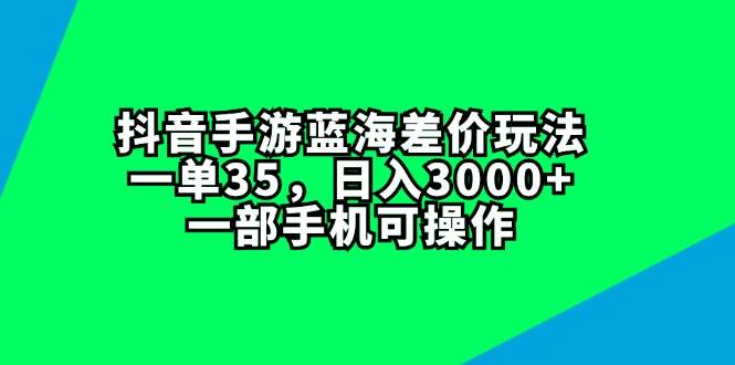 抖音手游蓝海差价玩法，一单35，日入3000+，一部手机可操作网赚项目-副业赚钱-互联网创业-资源整合-私域引流-黑科技软件-引流软件哲客网创