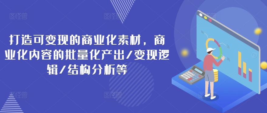 打造可变现的商业化素材，商业化内容的批量化产出/变现逻辑/结构分析等网赚项目-副业赚钱-互联网创业-资源整合-私域引流-黑科技软件-引流软件哲客网创