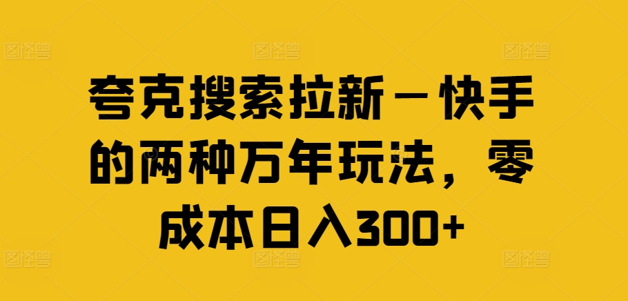 夸克搜索拉新—快手的两种万年玩法，零成本日入300+网赚项目-副业赚钱-互联网创业-资源整合-私域引流-黑科技软件-引流软件哲客网创