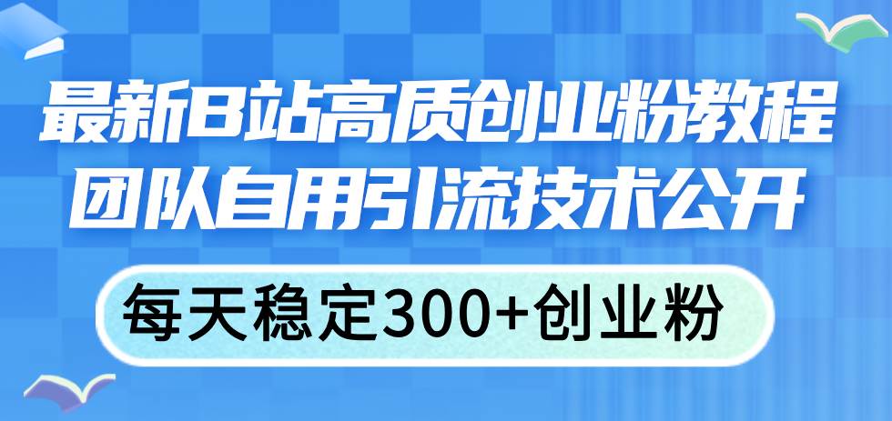 最新B站高质创业粉教程，团队自用引流技术公开网赚项目-副业赚钱-互联网创业-资源整合-私域引流-黑科技软件-引流软件哲客网创