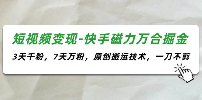 短视频变现-快手磁力万合掘金，3天千粉，7天万粉，原创搬运技术，一刀不剪网赚项目-副业赚钱-互联网创业-资源整合-私域引流-黑科技软件-引流软件哲客网创