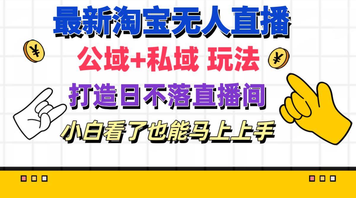 最新淘宝无人直播 公域+私域玩法打造真正的日不落直播间 小白看了也能…网赚项目-副业赚钱-互联网创业-资源整合-私域引流-黑科技软件-引流软件哲客网创