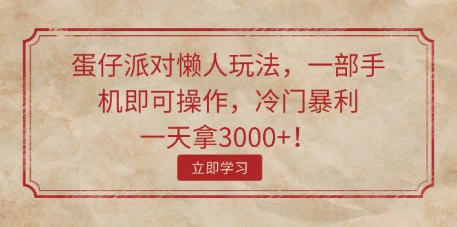 蛋仔派对懒人玩法，一部手机即可操作，冷门暴利，一天拿3000+！网赚项目-副业赚钱-互联网创业-资源整合-私域引流-黑科技软件-引流软件哲客网创