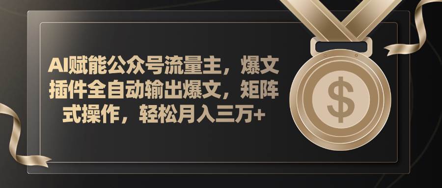 AI赋能公众号流量主，插件输出爆文，矩阵式操作，轻松月入三万+网赚项目-副业赚钱-互联网创业-资源整合-私域引流-黑科技软件-引流软件哲客网创