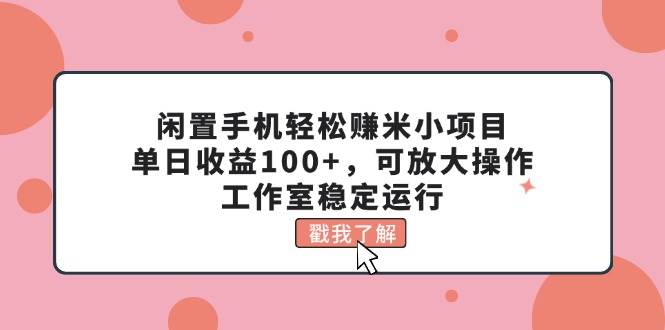 闲置手机轻松赚米小项目，单日收益100+，可放大操作，工作室稳定运行网赚项目-副业赚钱-互联网创业-资源整合-私域引流-黑科技软件-引流软件哲客网创