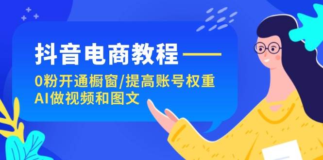 抖音电商教程：0粉开通橱窗/提高账号权重/AI做视频和图文网赚项目-副业赚钱-互联网创业-资源整合-私域引流-黑科技软件-引流软件哲客网创