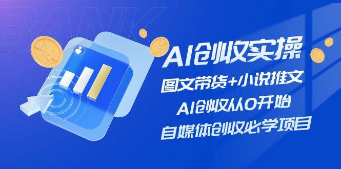 AI创收实操—图文带货+小说推文，AI创收从0开始，自媒体创收必学项目网赚项目-副业赚钱-互联网创业-资源整合-私域引流-黑科技软件-引流软件哲客网创