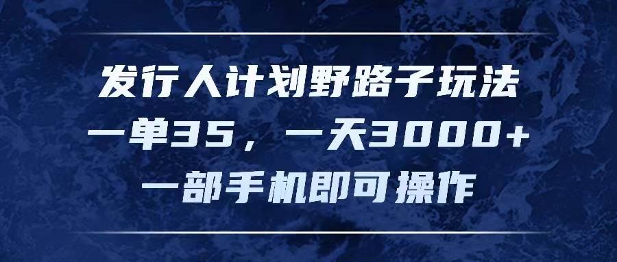 发行人计划野路子玩法，一单35，一天3000+，一部手机即可操作网赚项目-副业赚钱-互联网创业-资源整合-私域引流-黑科技软件-引流软件哲客网创