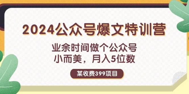 某收费399元-2024公众号爆文特训营：业余时间做个公众号 小而美 月入5位数网赚项目-副业赚钱-互联网创业-资源整合-私域引流-黑科技软件-引流软件哲客网创