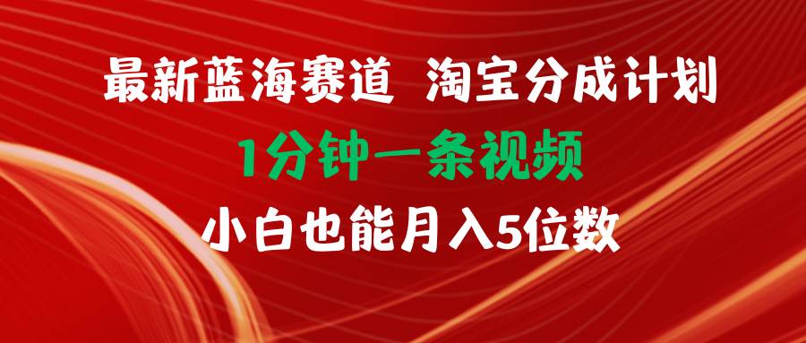 最新蓝海项目淘宝分成计划1分钟1条视频小白也能月入五位数网赚项目-副业赚钱-互联网创业-资源整合-私域引流-黑科技软件-引流软件哲客网创