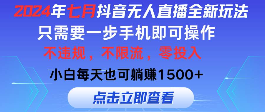 2024年七月抖音无人直播全新玩法，只需一部手机即可操作，小白每天也可…网赚项目-副业赚钱-互联网创业-资源整合-私域引流-黑科技软件-引流软件哲客网创