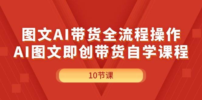 图文AI带货全流程操作，AI图文即创带货自学课程网赚项目-副业赚钱-互联网创业-资源整合-私域引流-黑科技软件-引流软件哲客网创