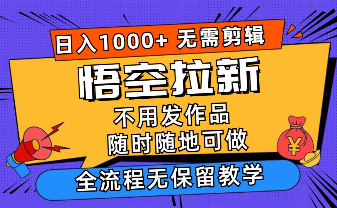 悟空拉新日入1000+无需剪辑当天上手，一部手机随时随地可做，全流程无…网赚项目-副业赚钱-互联网创业-资源整合-私域引流-黑科技软件-引流软件哲客网创