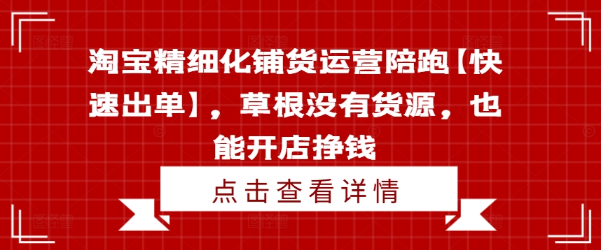 淘宝精细化铺货运营陪跑【快速出单】，草根没有货源，也能开店挣钱网赚项目-副业赚钱-互联网创业-资源整合-私域引流-黑科技软件-引流软件哲客网创