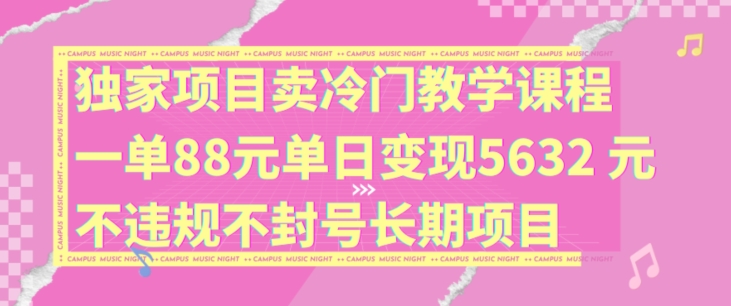 独家项目卖冷门教学课程一单88元单日变现5632元违规不封号长期项目网赚项目-副业赚钱-互联网创业-资源整合-私域引流-黑科技软件-引流软件哲客网创