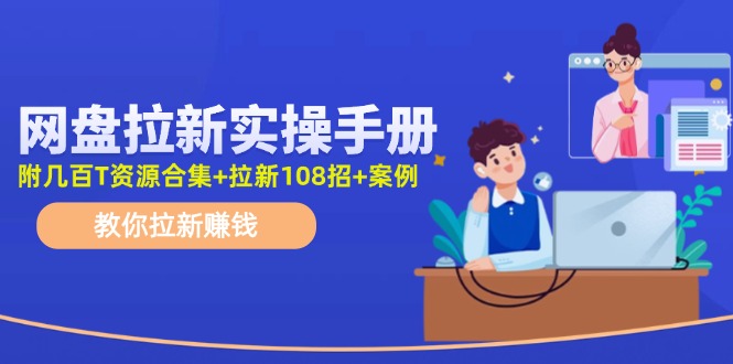 最新网盘拉新教程，网盘拉新108招，拉新赚钱实操手册（附案例）网赚项目-副业赚钱-互联网创业-资源整合-私域引流-黑科技软件-引流软件哲客网创